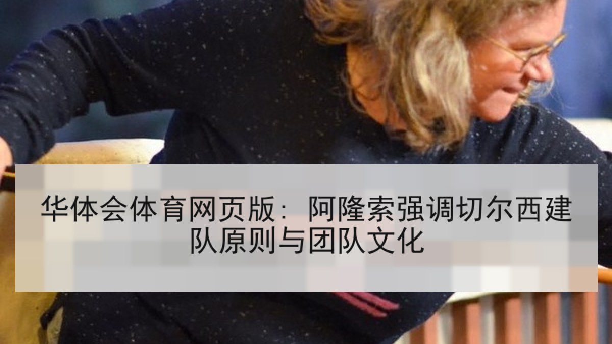 华体会体育网页版: 阿隆索强调切尔西建队原则与团队文化 华体会体育网页版: 阿隆索强调切尔西建队原则与团队文化