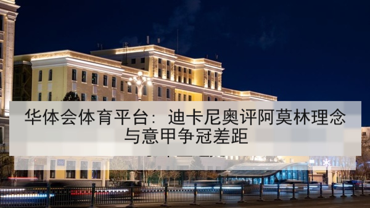 华体会体育平台: 迪卡尼奥评阿莫林理念与意甲争冠差距
