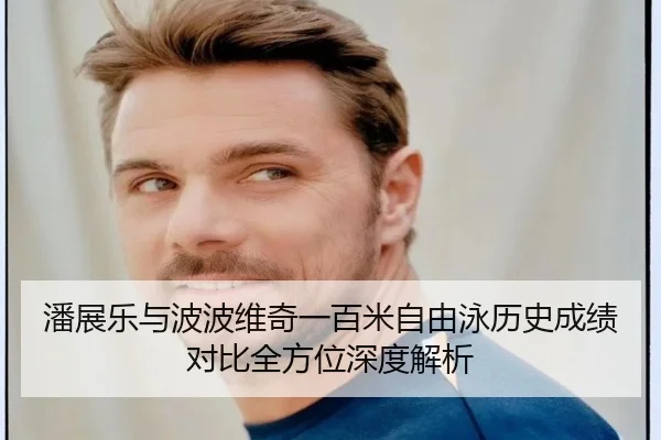 潘展乐与波波维奇一百米自由泳历史成绩对比全方位深度解析