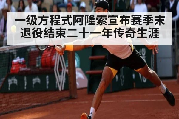 一级方程式阿隆索宣布赛季末退役结束二十一年传奇生涯