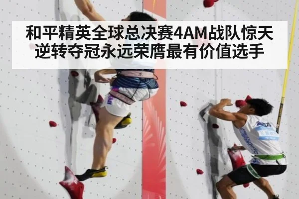 和平精英全球总决赛4AM战队惊天逆转夺冠永远荣膺最有价值选手