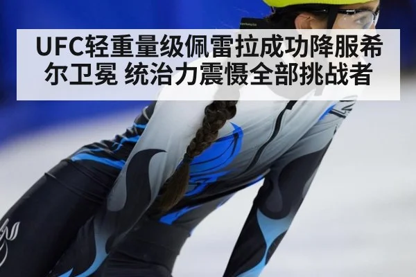 UFC轻重量级佩雷拉成功降服希尔卫冕 统治力震慑全部挑战者
