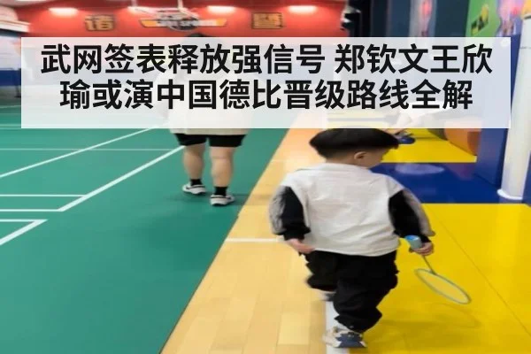 武网签表释放强信号 郑钦文王欣瑜或演中国德比晋级路线全解
